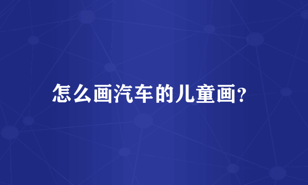 怎么画汽车的儿童画？
