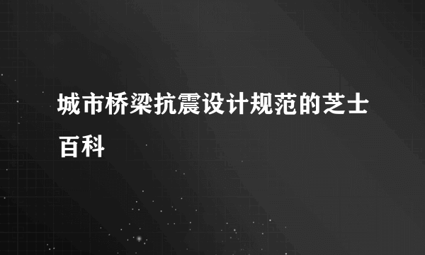 城市桥梁抗震设计规范的芝士百科