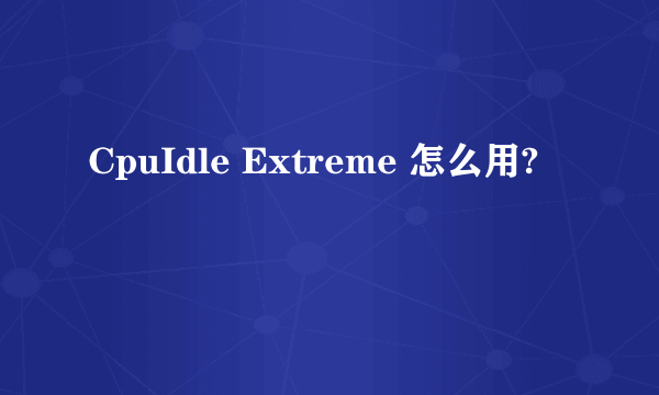 CpuIdle Extreme 怎么用?