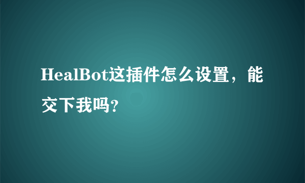 HealBot这插件怎么设置，能交下我吗？