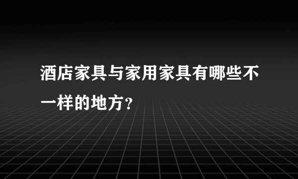 酒店家具与家用家具有哪些不一样的地方？