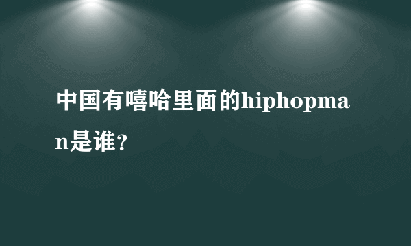 中国有嘻哈里面的hiphopman是谁？