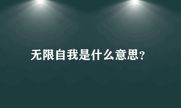 无限自我是什么意思？