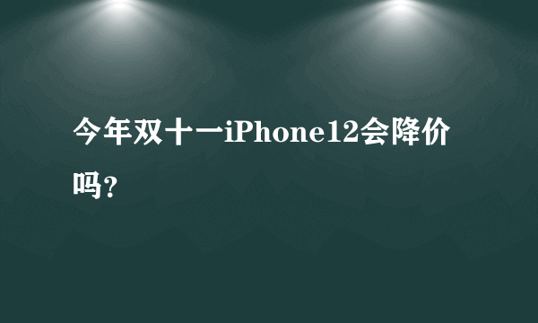 今年双十一iPhone12会降价吗？