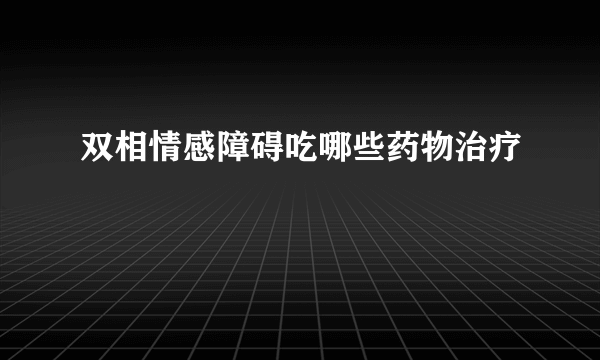 双相情感障碍吃哪些药物治疗