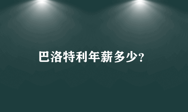 巴洛特利年薪多少？