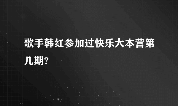歌手韩红参加过快乐大本营第几期?
