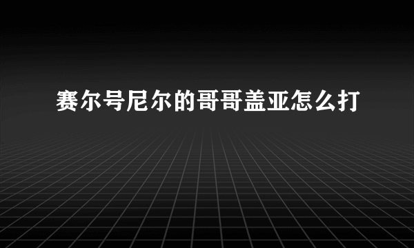 赛尔号尼尔的哥哥盖亚怎么打