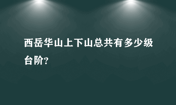 西岳华山上下山总共有多少级台阶？