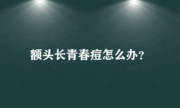 额头长青春痘怎么办？