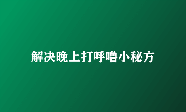 解决晚上打呼噜小秘方