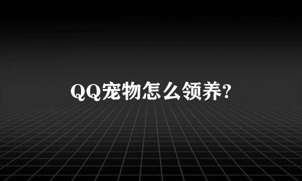 QQ宠物怎么领养?