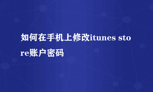如何在手机上修改itunes store账户密码