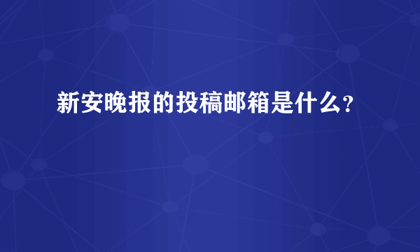 新安晚报的投稿邮箱是什么？