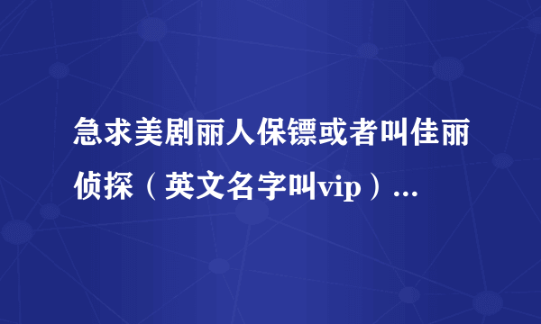 急求美剧丽人保镖或者叫佳丽侦探（英文名字叫vip）的在线观看和下载地址