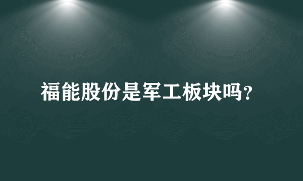 福能股份是军工板块吗？