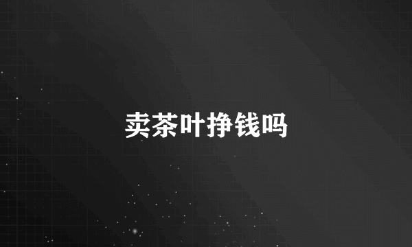 卖茶叶挣钱吗
