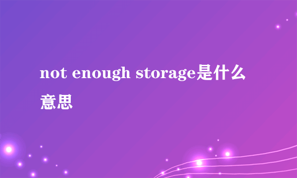 not enough storage是什么意思