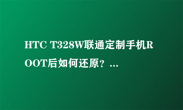 HTC T328W联通定制手机ROOT后如何还原？(刷入RUU总是显示错误140)求大神帮忙~~~~~~~~