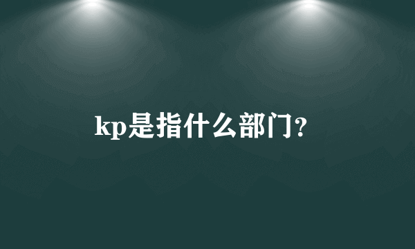 kp是指什么部门？