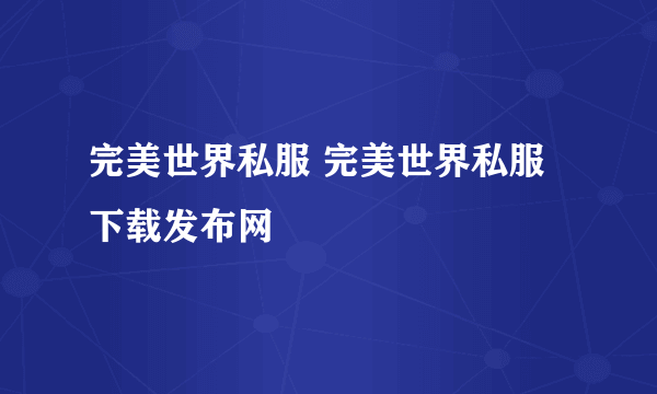 完美世界私服 完美世界私服下载发布网