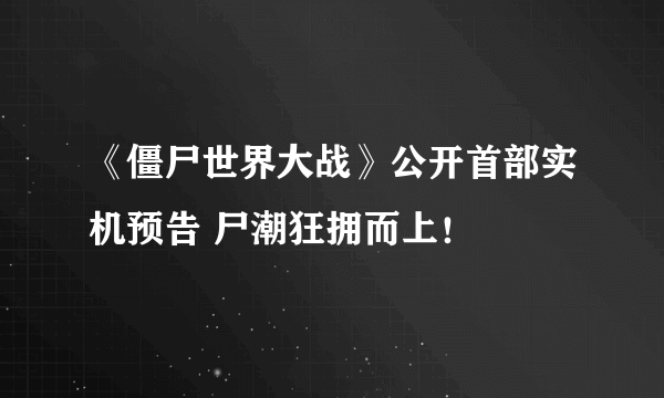 《僵尸世界大战》公开首部实机预告 尸潮狂拥而上！