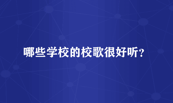 哪些学校的校歌很好听？