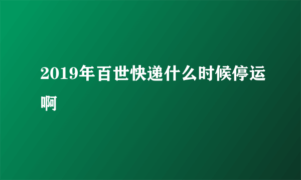2019年百世快递什么时候停运啊