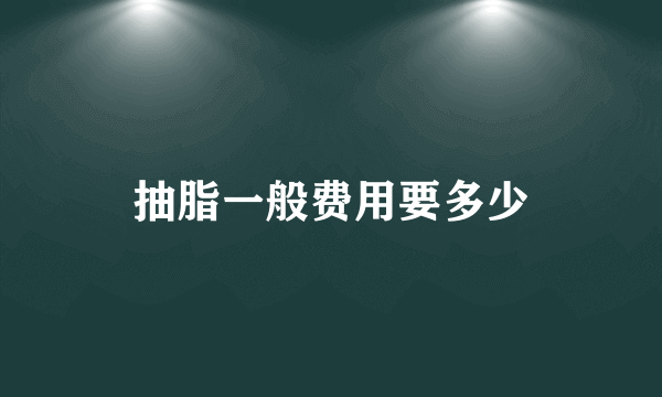 抽脂一般费用要多少