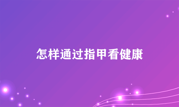 怎样通过指甲看健康