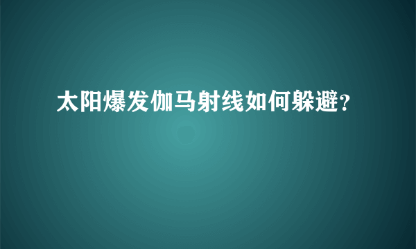 太阳爆发伽马射线如何躲避？