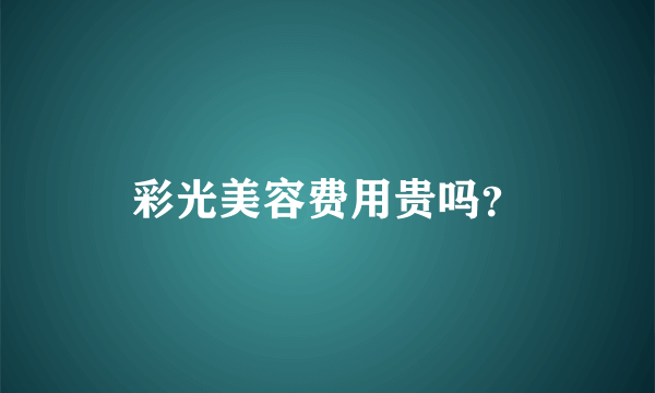 彩光美容费用贵吗？