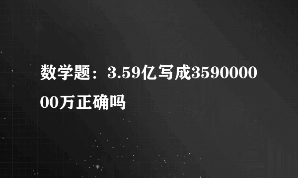 数学题：3.59亿写成359000000万正确吗