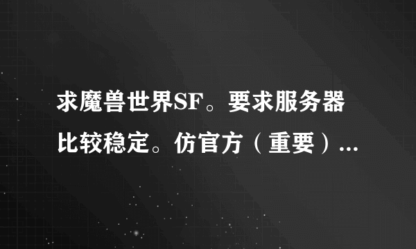 求魔兽世界SF。要求服务器比较稳定。仿官方（重要）。版本为3.3.5.。最后一项。。人气比较旺的。谢谢。