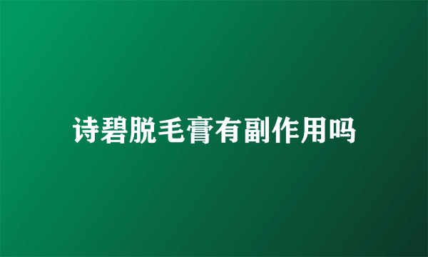 诗碧脱毛膏有副作用吗