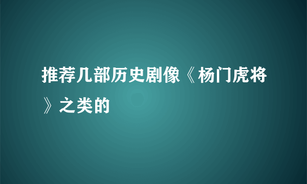 推荐几部历史剧像《杨门虎将》之类的