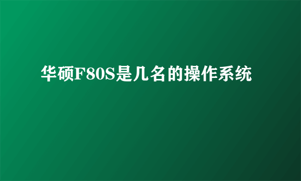 华硕F80S是几名的操作系统