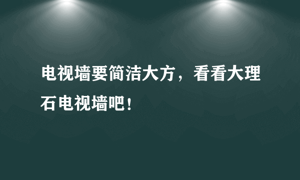 电视墙要简洁大方，看看大理石电视墙吧！