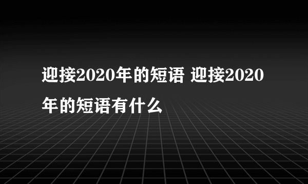 迎接2020年的短语 迎接2020年的短语有什么