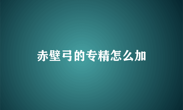 赤壁弓的专精怎么加