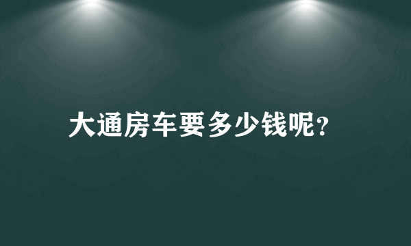 大通房车要多少钱呢？