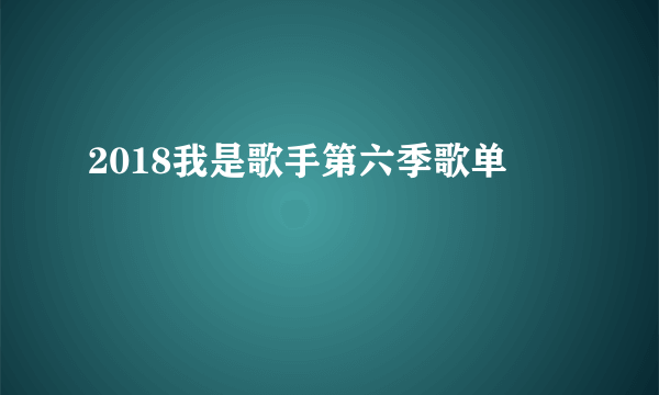 2018我是歌手第六季歌单