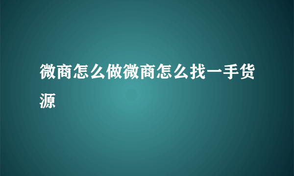 微商怎么做微商怎么找一手货源