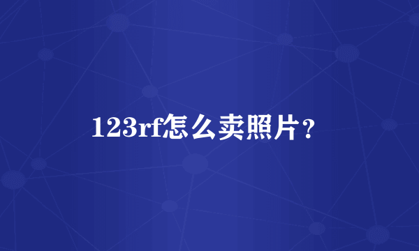 123rf怎么卖照片？