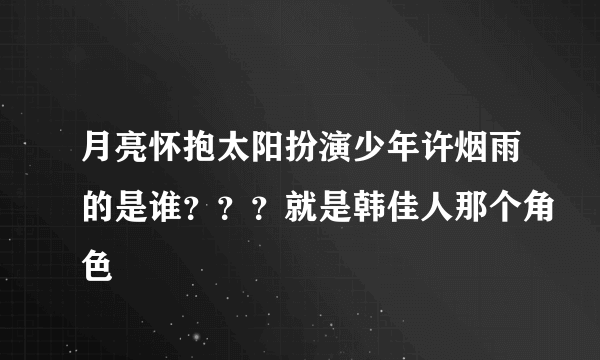 月亮怀抱太阳扮演少年许烟雨的是谁？？？就是韩佳人那个角色