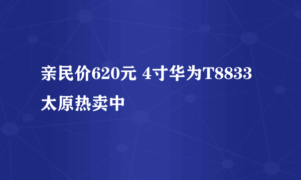 亲民价620元 4寸华为T8833太原热卖中