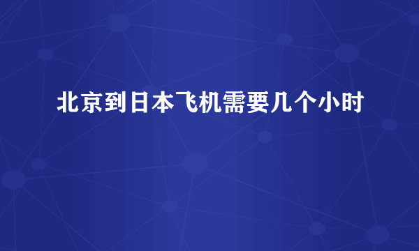 北京到日本飞机需要几个小时