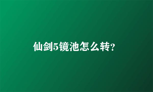 仙剑5镜池怎么转？