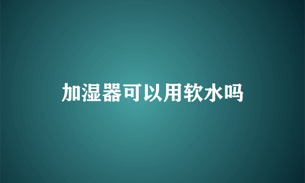 加湿器可以用软水吗