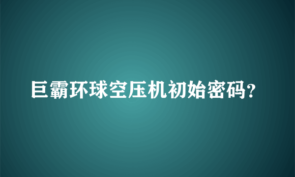 巨霸环球空压机初始密码？